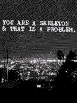you-are-a-skeleton-and-that-is-a-problem